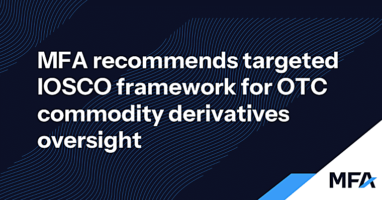 MFA recommends targeted IOSCO framework for OTC commodity derivatives
oversight