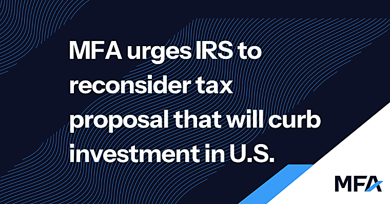 MFA urges IRS to reconsider tax proposal that will curb investment in
U.S.