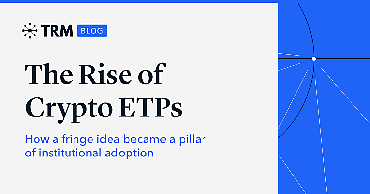 The Rise of Crypto ETPs: How a Fringe Idea Became a Pillar of
Institutional Adoption | TRM Blog - trmlabs.com