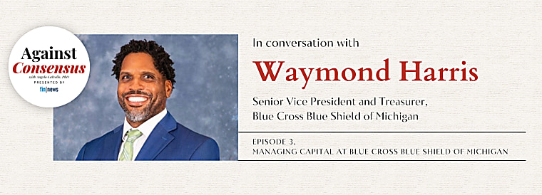 Against Consensus Podcast: Waymond Harris on Managing Capital at Blue
Cross Blue Shield of Michigan