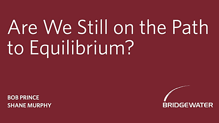 Bridgewater: Are We Still on the Path to Equilibrium?
