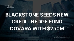 Blackstone seeds new credit hedge fund Covara with $250m - LinkedIn